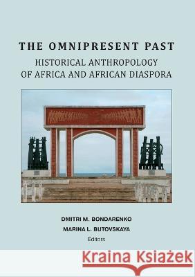 The Omnipresent Past: Historical Anthropology of Africa and African Disspora: Historical Anthropology of: HISTORICAL ANTHROPOLOGY OF AFRICA AND AFRICAN DIASPORA Dmitri M Bondarenko Marina L Butovskaya  9781988391182 Meabooks Inc - książka