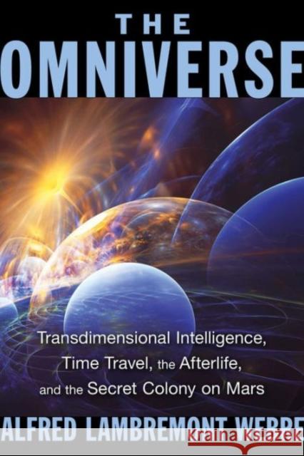 The Omniverse: Transdimensional Intelligence, Time Travel, the Afterlife, and the Secret Colony on Mars Alfred Lambremont Webre 9781591432159 Bear & Company - książka