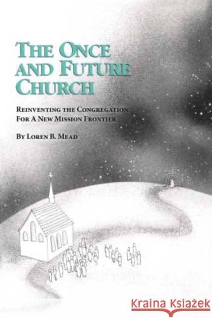 The Once and Future Church: Reinventing the Congregation for a New Mission Frontier Mead, Loren B. 9781566990509 Alban Institute, Inc - książka