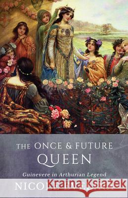 The Once and Future Queen: Guinevere in Arthurian Legend Nicole Evelina 9780996763226 Lawson Gartner Publishing - książka