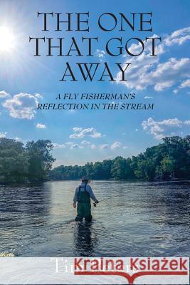 The One That Got Away: A Fly Fisherman's Reflection In The Stream Tim Peters 9781977205681 Outskirts Press - książka