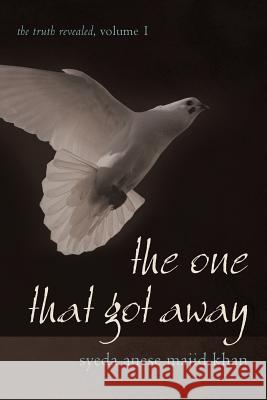 The One That Got Away: The Truth Revealed, Volume 1 Khan, Syeda Anese Majid 9781462059652 iUniverse.com - książka