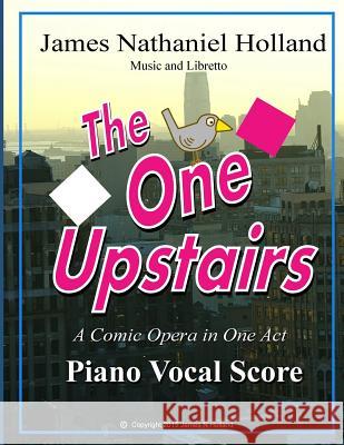 The One Upstairs: A Comic Opera in One Act Piano Vocal Score James Nathaniel Holland 9781518606885 Createspace - książka
