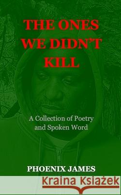 The Ones We Didn't Kill: A Collection of Poetry and Spoken Word Phoenix James 9781739678821 Phoenix James Official - książka