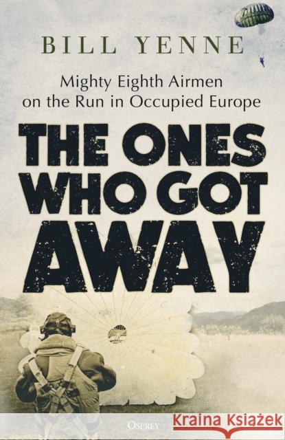 The Ones Who Got Away: Mighty Eighth Airmen on the Run in Occupied Europe Bill Yenne 9781472858719 Bloomsbury Publishing PLC - książka