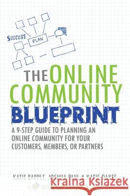 The Online Community Blueprint: A 9-Step Guide to Planning an Online Community for Your Customers, Members, or Partners Katie Bapple, Joshua Paul, Katie Oakes 9780692451588 Socious - książka