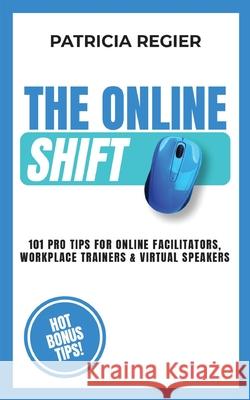 The Online Shift: 101 Pro Tips for Online Facilitators, Workplace Trainers & Virtual Speakers Patricia Regier 9781778011153 Life to Paper Publishing - książka