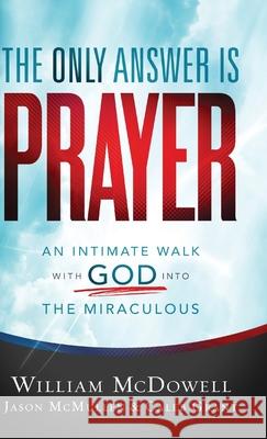 The Only Answer Is Prayer: An Intimate Walk with God Into the Miraculous McDowell, William 9780800762278 Chosen Books - książka