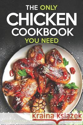 The Only Chicken Cookbook You Need: Recipes to Start Cooking Chicken the Right Way Molly Mills 9781098555979 Independently Published - książka