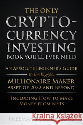 The Only Cryptocurrency Investing Book You'll Ever Need: An Absolute Beginner's Guide to the Biggest Millionaire Maker Asset of 2022 and Beyond - Incl Freeman Publications 9781915404008 Freeman Publications Limited - książka