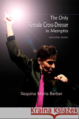 The Only Female Cross-Dresser in Memphis: and Other Stories Xequina Maria Berber 9781945805561 Bedazzled Ink Publishing Company - książka