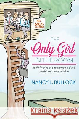 The Only Girl in the Room: Real Life Tales of One Woman's Climb Up the Corporate Ladder Nancy L. Bullock 9781519399564 Createspace Independent Publishing Platform - książka