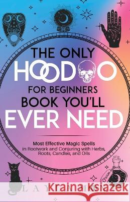 The Only Hoodoo for Beginners Book You'll Ever Need: Most Effective Magic Spells in Rootwork and Conjuring with Herbs, Roots, Candles, and Oils Layla Moon   9781959081081 Elevate Publishing LLC - książka