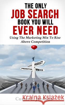 The Only Job Search Book You Will Ever Need: Using the Marketing Mix to Rise Above Competition Curtis Jenkins 9780998932309 Jenkins & Associates, Inc. - książka