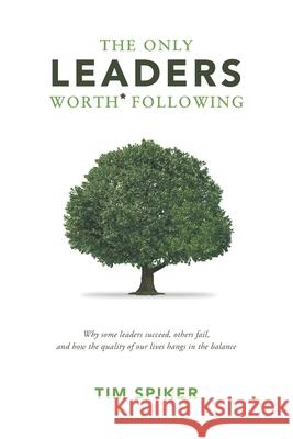 The Only Leaders Worth* Following: Why Some Leaders Succeed, Others Fail, and How the Quality of Our Lives Hangs in the Balance Tim Spiker 9781950867042 Aperio Company - książka