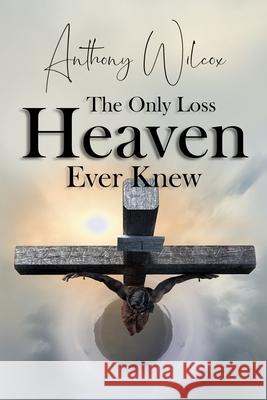 The Only Loss Heaven Ever Knew Anthony Wilcox 9781716708602 Lulu.com - książka