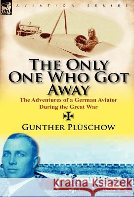 The Only One Who Got Away: The Adventures of a German Aviator During the Great War Pl Schow, Gunther 9780857067395 Leonaur Ltd - książka