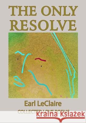 The Only Resolve, Collected Love Poems Earl LeClaire 9780359644278 Lulu.com - książka