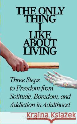 The Only Thing I Like About Living: Three Steps to Freedom from Solitude, Boredom, and Addiction in Adulthood Horne, Jay M. 9780996322706 Bookflurry - książka