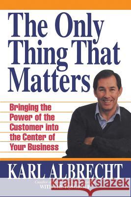 The Only Thing That Matters: Bringing the Power of the Custome Into the Center of Your Business Karl Albrecht 9780913351239 Karl Albrecht International - książka