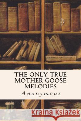 The Only True Mother Goose Melodies Anonymous 9781514373019 Createspace - książka
