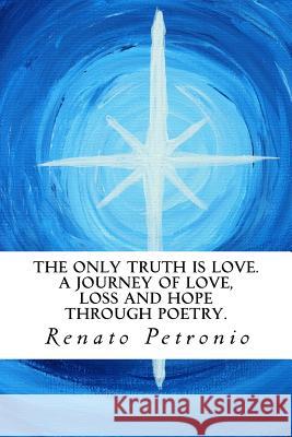 The Only Truth Is Love. a Journey of Love, Loss and Hope Through Poetry. MR Renato Petronio Julia Louise Petronio Pattie Calfy 9780994600516 Renato Petronio - książka