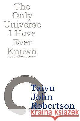 The Only Universe I Have Ever Known Taiyu John Robertson 9780615172965 Taiyu John Robertson - książka