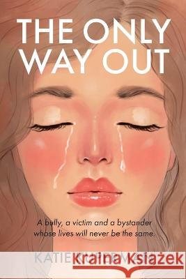 The Only Way Out: A bully, a victim and a bystander whose lives will never be the same Katie Kuperman   9781738849628 Katie Kuperman - książka