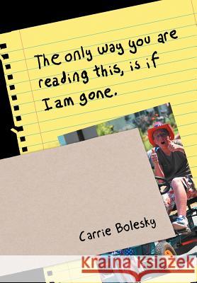 The only way you are reading this, is if I am gone. Bolesky, Carrie 9781469175812 Xlibris Corporation - książka