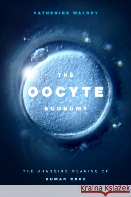 The Oocyte Economy: The Changing Meaning of Human Eggs Catherine Waldby 9781478004110 Duke University Press - książka