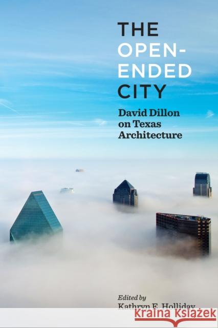 The Open-Ended City: David Dillon on Texas Architecture Kathryn Holliday Robert Decherd 9781477317617 University of Texas Press - książka