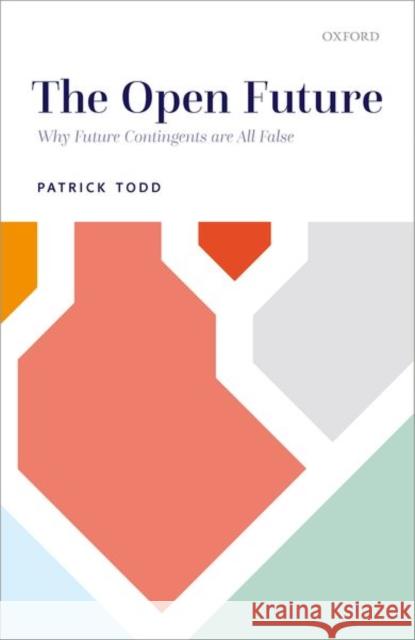 The Open Future: Why Future Contingents Are All False Patrick Todd 9780192897916 Oxford University Press, USA - książka