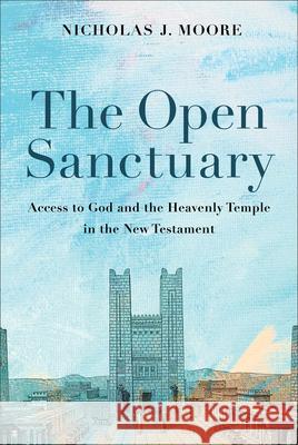 The Open Sanctuary: Access to God and the Heavenly Temple in the New Testament Nicholas J. Moore 9781540965493 Baker Publishing Group - książka