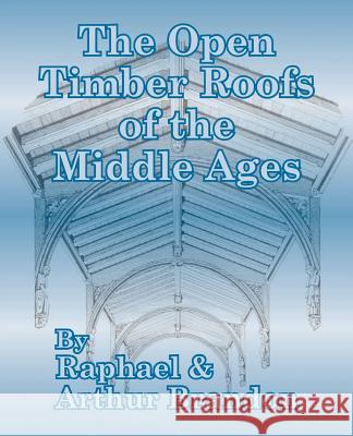 The Open Timber Roofs of the Middle Ages Raphael Brandon J. Arthur Brandon 9781410204370 University Press of the Pacific - książka