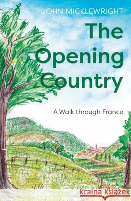 The Opening Country: A Walk Through France John Micklewright 9781800461277 Troubador Publishing - książka