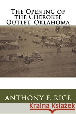 The Opening of the Cherokee Outlet, Oklahoma Anthony F. Rice 9781493582891 Createspace - książka