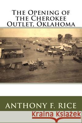 The Opening of the Cherokee Outlet, Oklahoma Anthony F. Rice 9781499339888 Createspace - książka