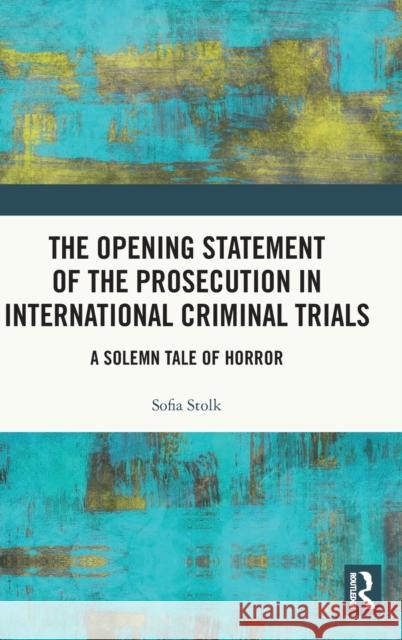 The Opening Statement of the Prosecution in International Criminal Trials: A Solemn Tale of Horror Sofia Stolk   9780367279349 Routledge - książka