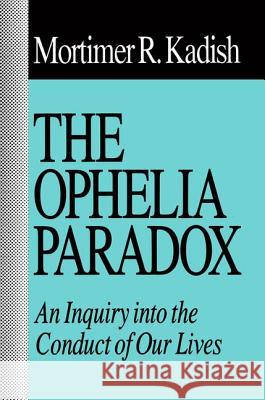 The Ophelia Paradox: An Inquiry Into the Conduct of Our Lives Mortimer R. Kadish 9781560001621 Transaction Publishers - książka