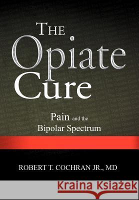 The Opiate Cure: Pain and the Bipolar Spectrum Cochran, Robert T., Jr. 9781465391490 Xlibris Corporation - książka