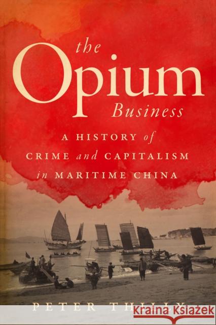 The Opium Business: A History of Crime and Capitalism in Maritime China Thilly, Peter 9781503628861 Stanford University Press - książka