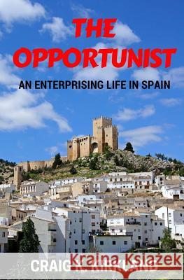 The Opportunist: An Enterprising Life in Spain Craig K. Kirkland 9781539529163 Createspace Independent Publishing Platform - książka