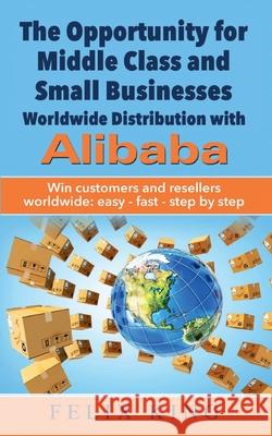 The Opportunity for Middle Class and Small Businesses: Worldwide Distribution with Alibaba: Win customers and resellers worldwide: easy - fast - step by step Felix King 9783752668971 Books on Demand - książka