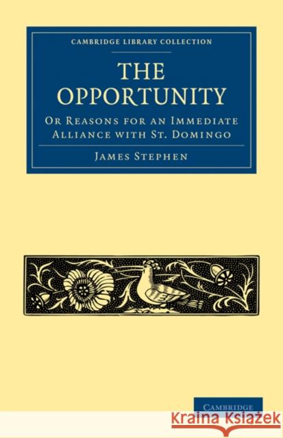 The Opportunity, or Reasons for an Immediate Alliance with St. Domingo James Stephen 9781108024365 Cambridge University Press - książka