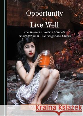 The Opportunity to Live Well: The Wisdom of Nelson Mandela, Gough Whitlam, Pete Seeger and Others Paul James 9781443886406 Cambridge Scholars Publishing (RJ) - książka