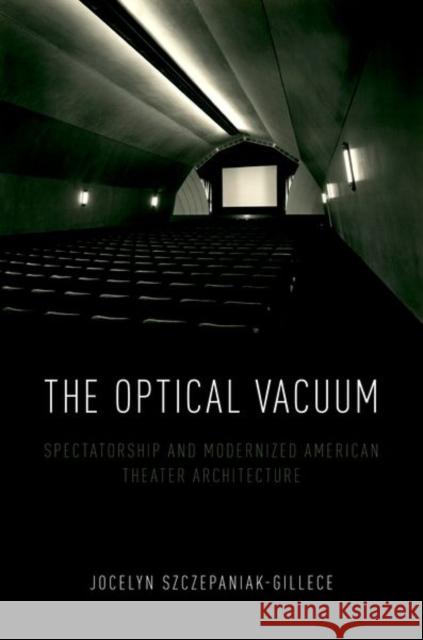 The Optical Vacuum: Spectatorship and Modernized American Theater Architecture Jocelyn Szczepaniak-Gillece 9780190689353 Oxford University Press, USA - książka