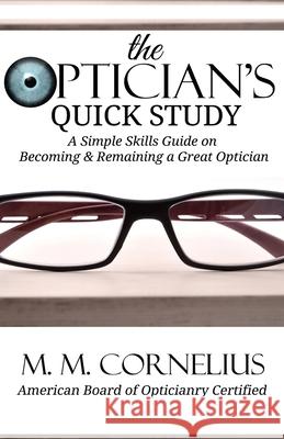 The Optician's Quick Study: A Simple Skills Guide to Becoming & Remaining a Great Optician M M Cornelius 9781946870131 Akirim Press Publishing - książka