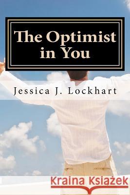 The Optimist in You: An Optimism-Coaching Handbook MS Jessica J. Lockhart MS Priscilla Chase 9781511611602 Createspace Independent Publishing Platform - książka