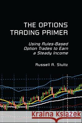 The Options Trading Primer: Using Rules-Based Option Trades to Earn a Steady Income Russell A. Stultz 9781949991666 Business Expert Press - książka