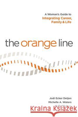 The Orange Line: A Woman's Guide to Integrating Career, Family and Life Jodi Ecker Detjen Michelle a. Waters Kelly Watson 9780989207706 Jmk Publishing - książka